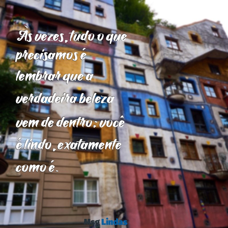 você é lindo Às vezes, tudo o que precisamos é lembrar que a verdadeira beleza vem de dentro; você é lindo, exatamente como é.