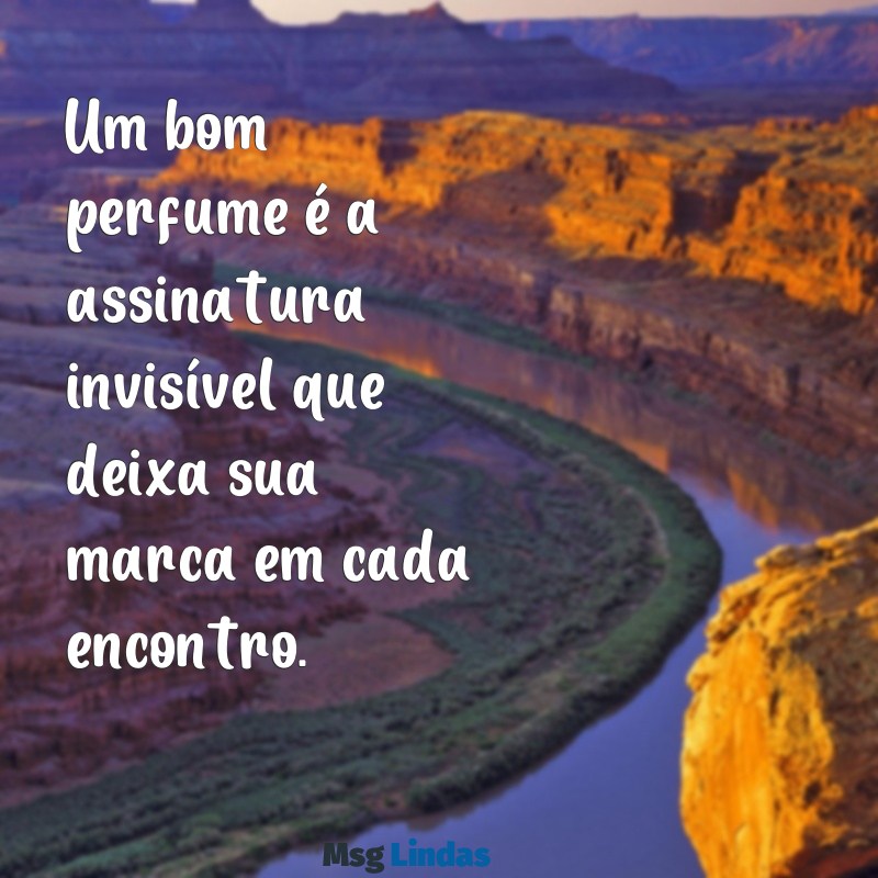 mensagens sobre perfume Um bom perfume é a assinatura invisível que deixa sua marca em cada encontro.