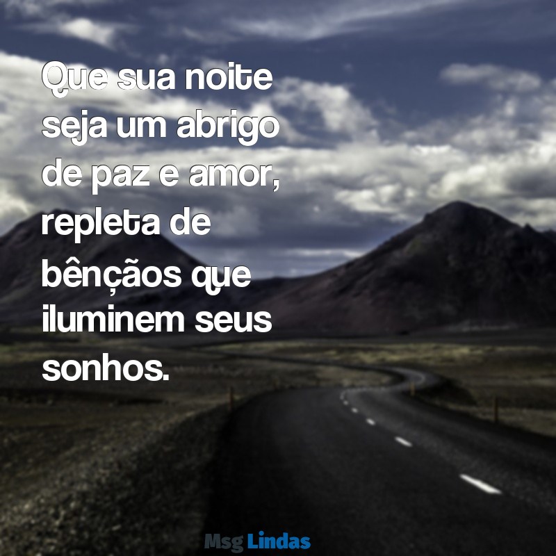 feliz noite abençoada Que sua noite seja um abrigo de paz e amor, repleta de bênçãos que iluminem seus sonhos.