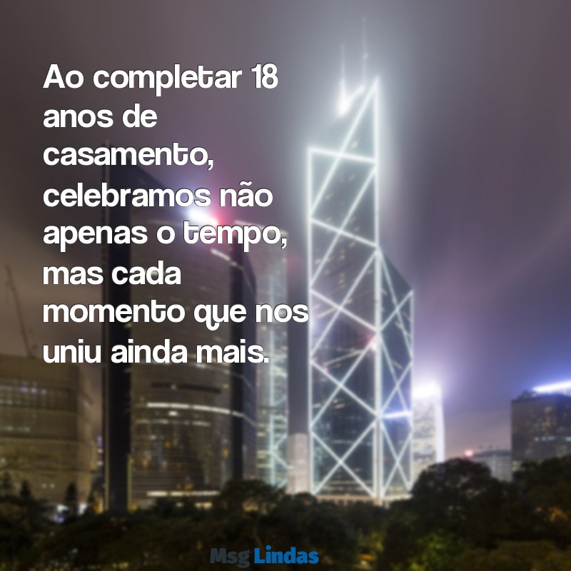 mensagens 18 anos de casados Ao completar 18 anos de casamento, celebramos não apenas o tempo, mas cada momento que nos uniu ainda mais.