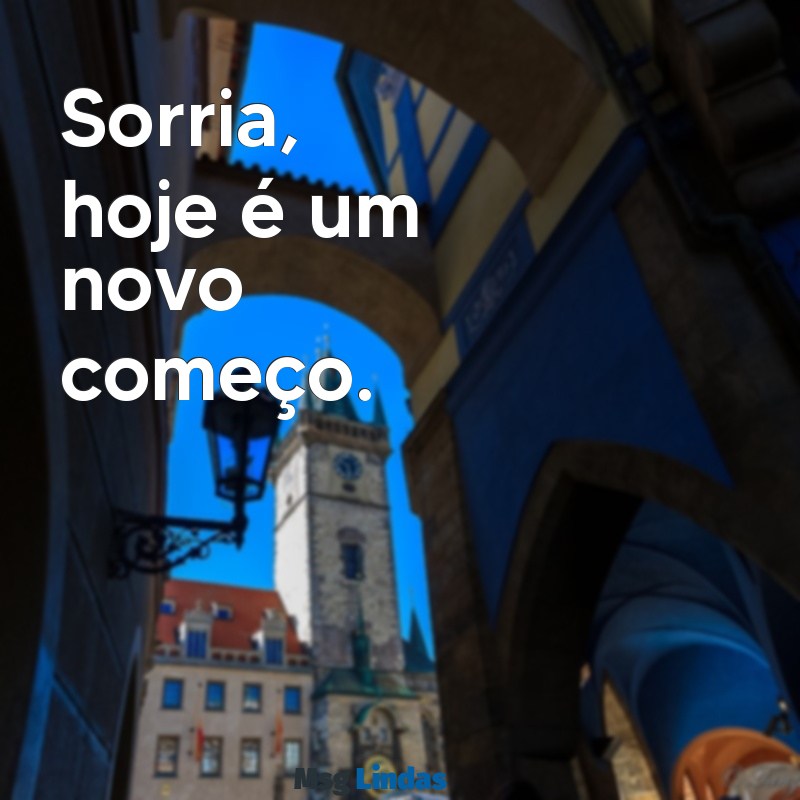 mensagens do dia curta Sorria, hoje é um novo começo.