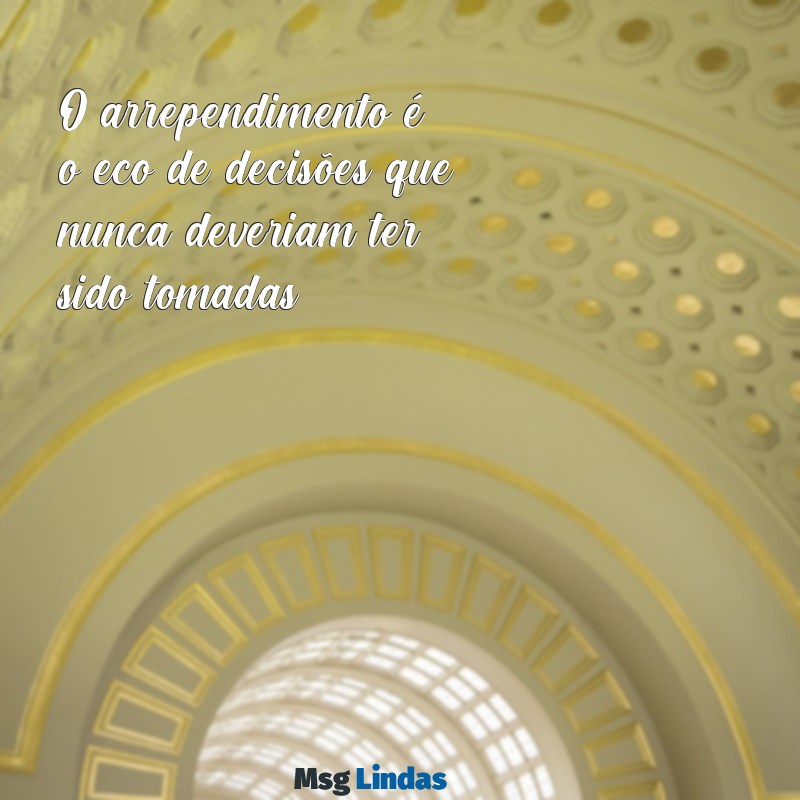 mensagens sobre arrependimento O arrependimento é o eco de decisões que nunca deveriam ter sido tomadas.