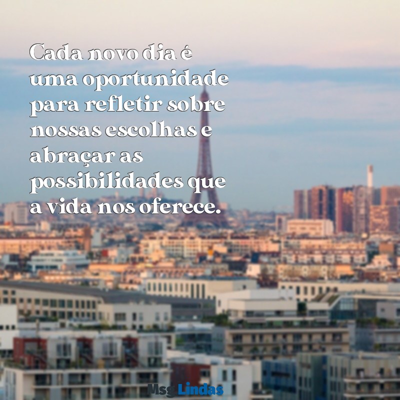 reflexão:1mt5wxeammy= bom dia Cada novo dia é uma oportunidade para refletir sobre nossas escolhas e abraçar as possibilidades que a vida nos oferece.