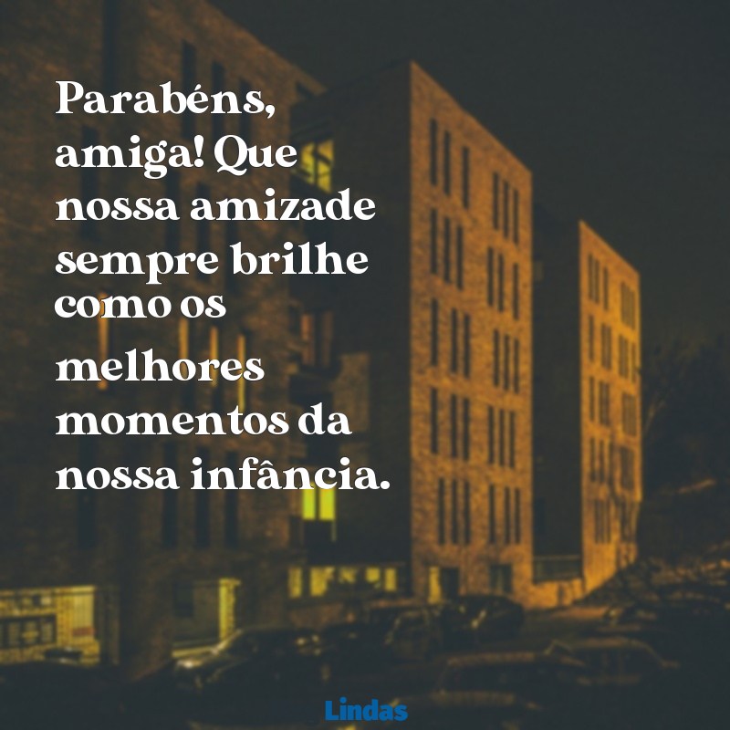 frases curtas de aniversário para amiga de infância Parabéns, amiga! Que nossa amizade sempre brilhe como os melhores momentos da nossa infância.